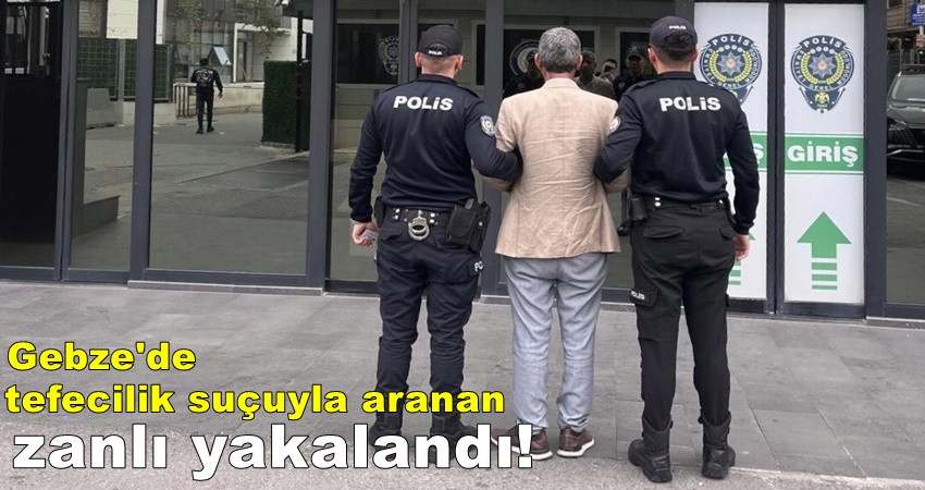 Gebze'de tefecilik suçuyla aranan zanlı yakalandı!