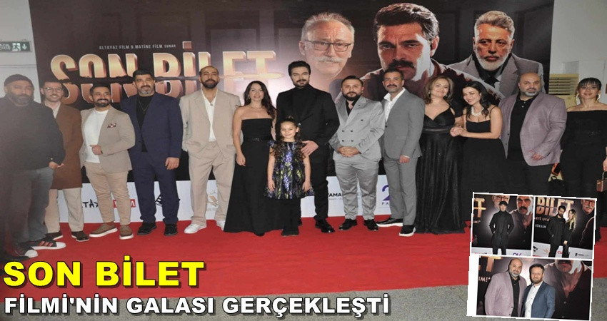 SON BİLET FİLMİ'NİN GALASI İSTANBUL'DA GERÇEKLEŞTİ