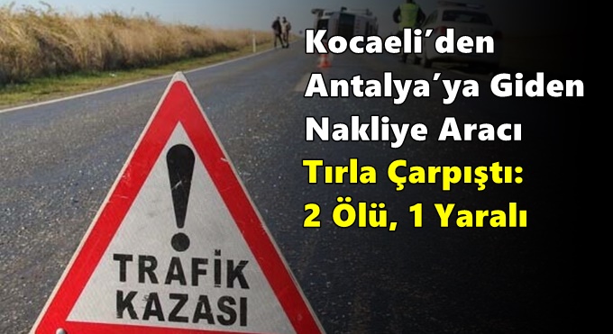 Kocaeli’den Antalya’ya Giden Nakliye Aracı Tırla Çarpıştı: 2 Ölü, 1 Yaralı