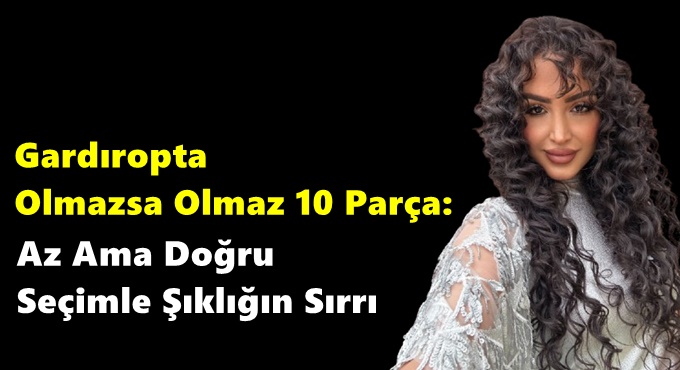 Gardıropta Olmazsa Olmaz 10 Parça: Az Ama Doğru Seçimle Şıklığın Sırrı