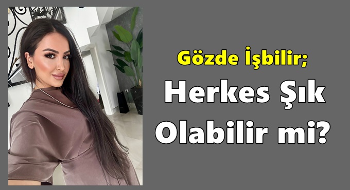 Gözde İşbilir; Herkes Şık Olabilir mi?