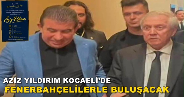 AZİZ YILDIRIM KOCAELİ’DE FENERBAHÇELİLERLE BULUŞACAK