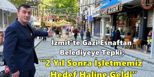 İzmit’te Gazi Esnaftan Belediyeye Tepki: “2 Yıl Sonra İşletmemiz Hedef Haline Geldi”