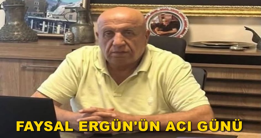 FAYSAL ERGÜN’ÜN BABASI VEFAT ETTİ