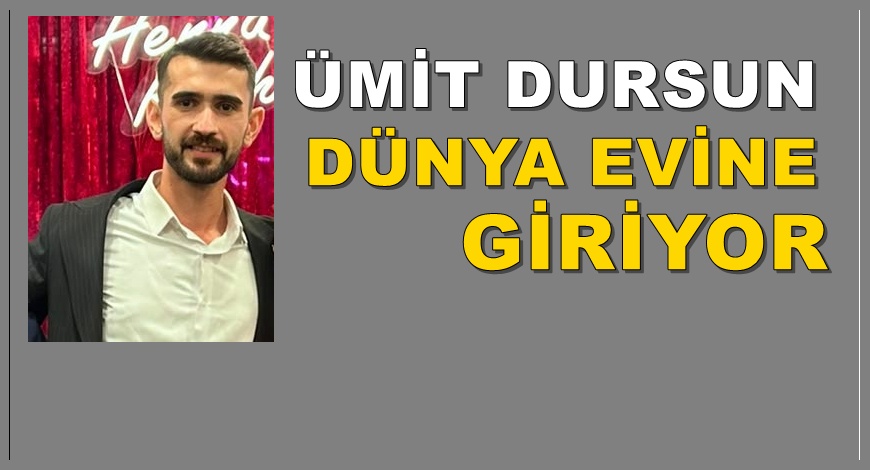 ÜMİT DURSUN BUGÜN DÜNYA EVİNE GİRİYOR